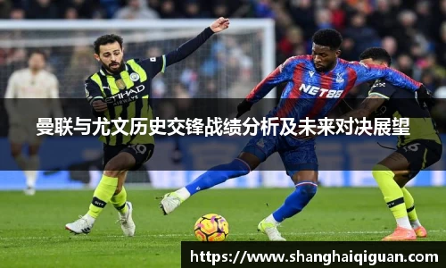 曼联与尤文历史交锋战绩分析及未来对决展望